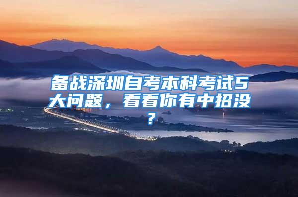 备战深圳自考本科考试5大问题，看看你有中招没？