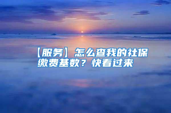 【服务】怎么查我的社保缴费基数？快看过来→