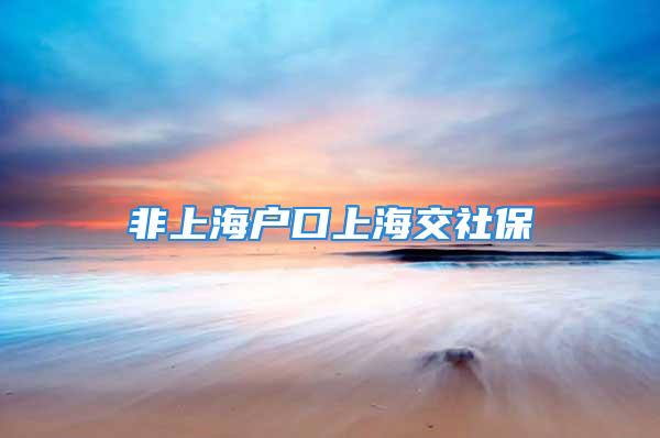 非上海户口上海交社保