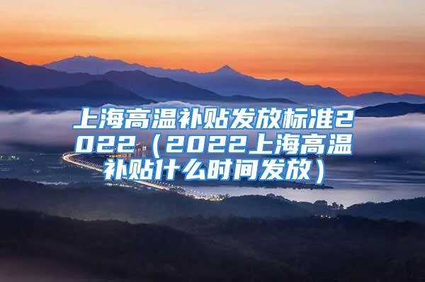 上海高温补贴发放标准2022（2022上海高温补贴什么时间发放）