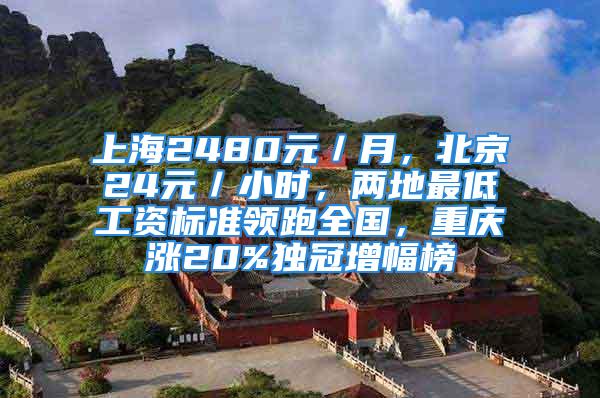 上海2480元／月，北京24元／小时，两地最低工资标准领跑全国，重庆涨20%独冠增幅榜