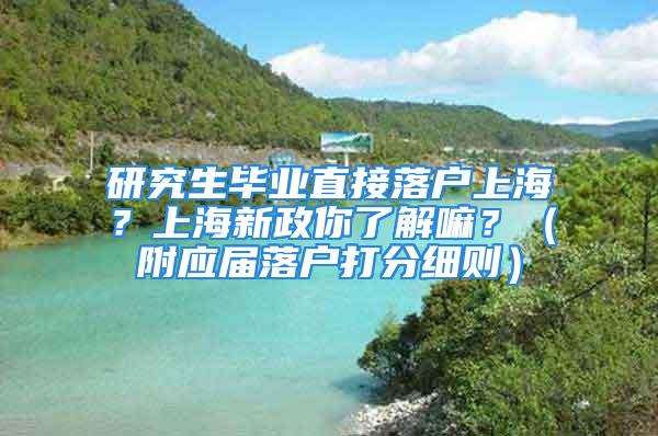 研究生毕业直接落户上海？上海新政你了解嘛？（附应届落户打分细则）