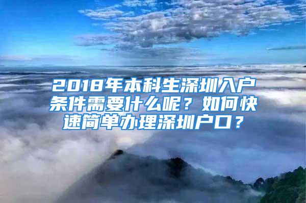 2018年本科生深圳入户条件需要什么呢？如何快速简单办理深圳户口？