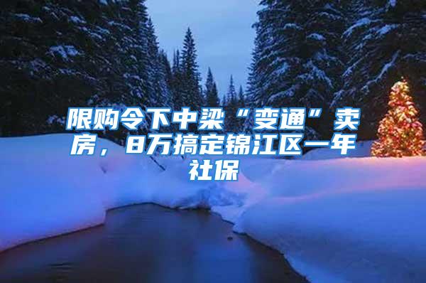 限购令下中梁“变通”卖房，8万搞定锦江区一年社保