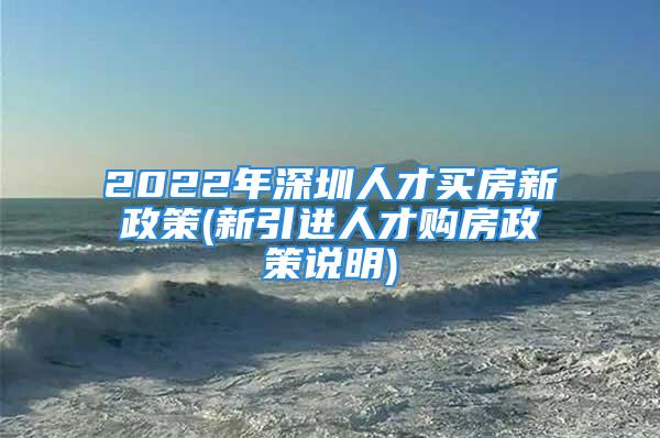 2022年深圳人才买房新政策(新引进人才购房政策说明)