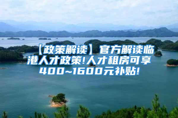 【政策解读】官方解读临港人才政策!人才租房可享400~1600元补贴!