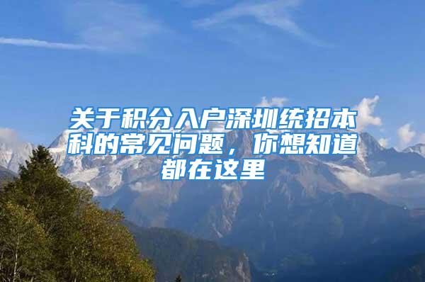 关于积分入户深圳统招本科的常见问题，你想知道都在这里