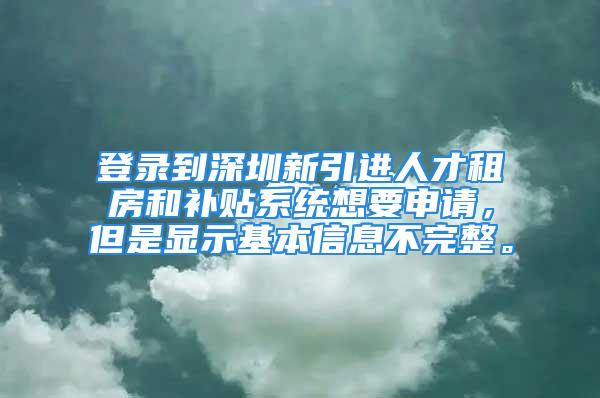 登录到深圳新引进人才租房和补贴系统想要申请，但是显示基本信息不完整。