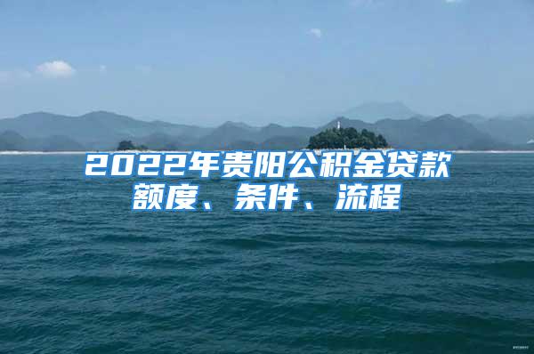 2022年贵阳公积金贷款额度、条件、流程