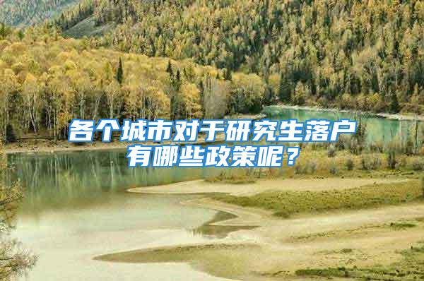 各个城市对于研究生落户有哪些政策呢？