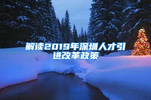 解读2019年深圳人才引进改革政策