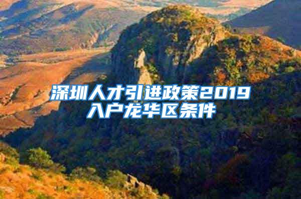 深圳人才引进政策2019入户龙华区条件