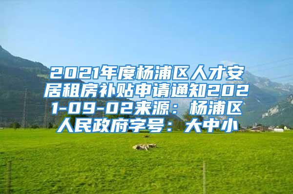 2021年度杨浦区人才安居租房补贴申请通知2021-09-02来源：杨浦区人民政府字号：大中小