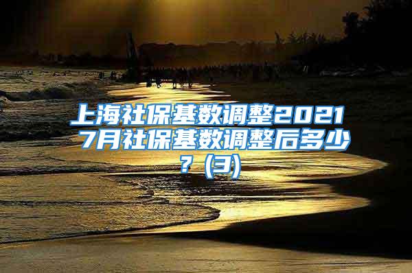 上海社保基数调整2021 7月社保基数调整后多少？(3)