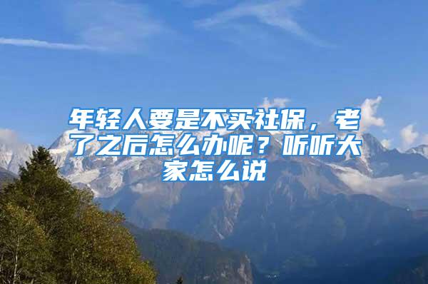 年轻人要是不买社保，老了之后怎么办呢？听听大家怎么说