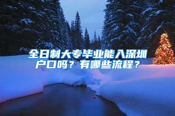 全日制大专毕业能入深圳户口吗？有哪些流程？