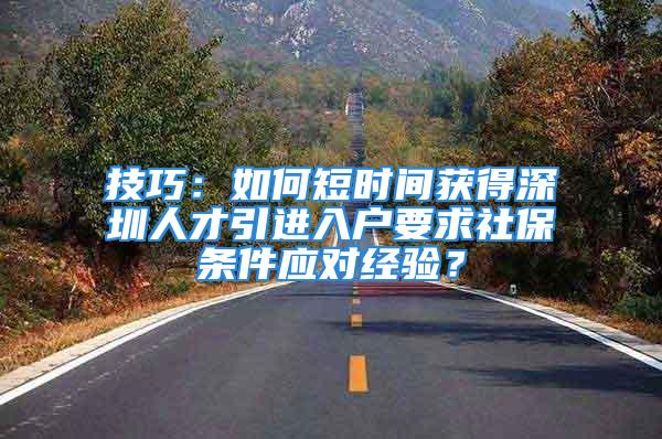 技巧：如何短时间获得深圳人才引进入户要求社保条件应对经验？