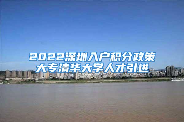 2022深圳入户积分政策大专清华大学人才引进