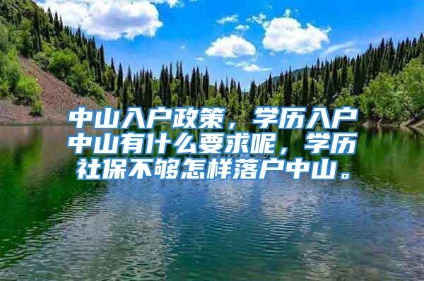 中山入户政策，学历入户中山有什么要求呢，学历社保不够怎样落户中山。