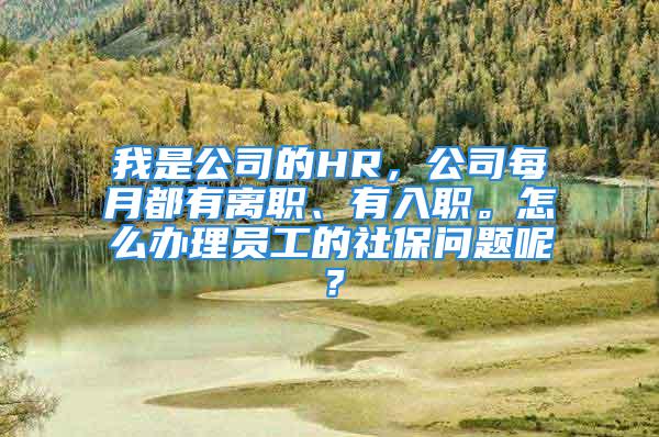 我是公司的HR，公司每月都有离职、有入职。怎么办理员工的社保问题呢？