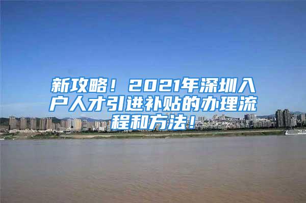 新攻略！2021年深圳入户人才引进补贴的办理流程和方法！