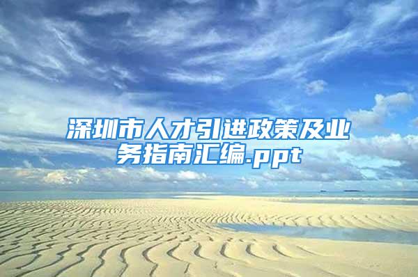 深圳市人才引进政策及业务指南汇编.ppt