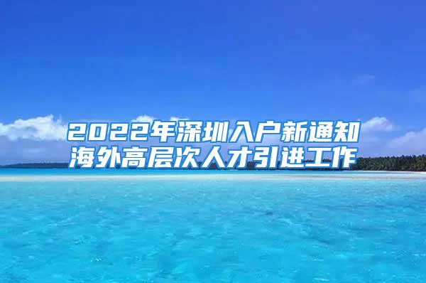 2022年深圳入户新通知海外高层次人才引进工作