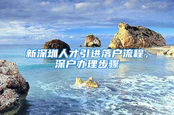 新深圳人才引进落户流程，深户办理步骤