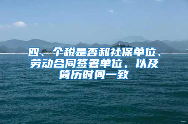 四、个税是否和社保单位、劳动合同签署单位、以及简历时间一致