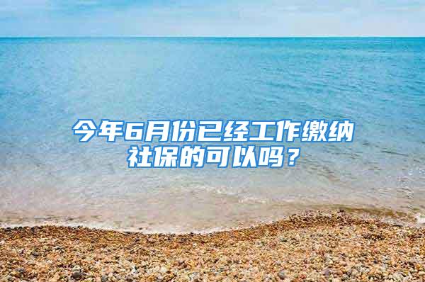 今年6月份已经工作缴纳社保的可以吗？