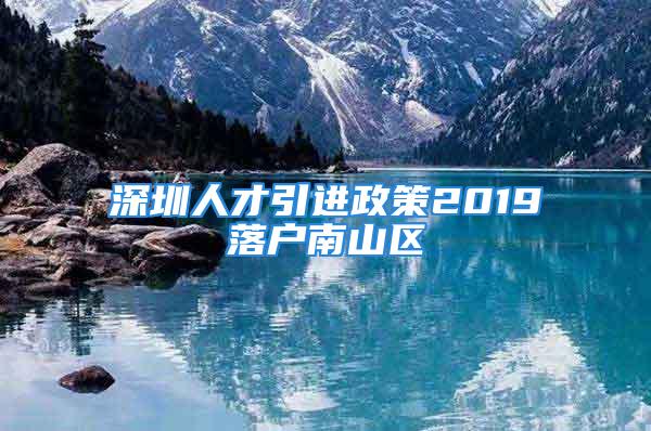 深圳人才引进政策2019落户南山区