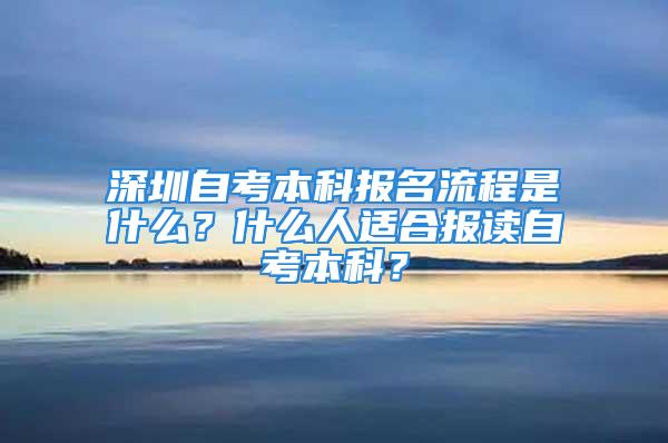 深圳自考本科报名流程是什么？什么人适合报读自考本科？