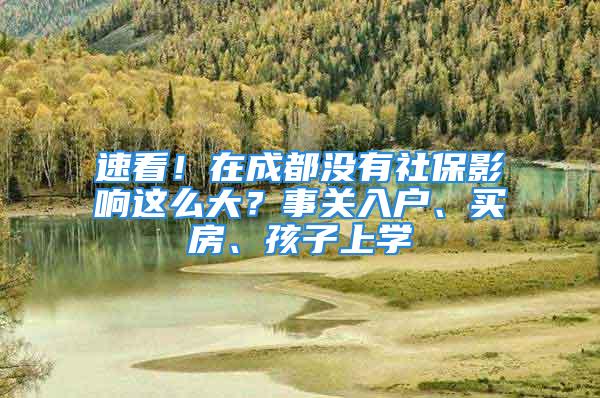 速看！在成都没有社保影响这么大？事关入户、买房、孩子上学