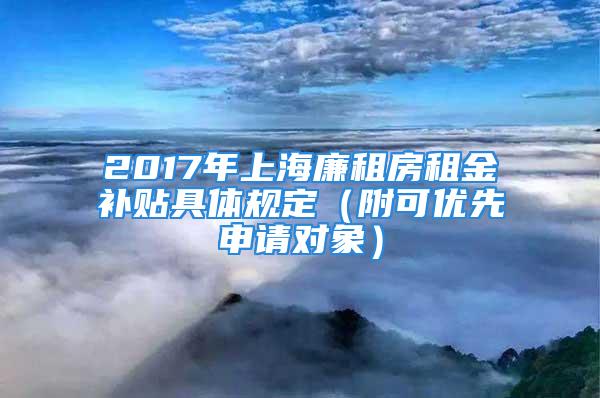 2017年上海廉租房租金补贴具体规定（附可优先申请对象）