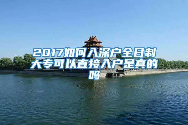 2017如何入深户全日制大专可以直接入户是真的吗