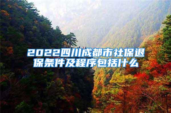 2022四川成都市社保退保条件及程序包括什么