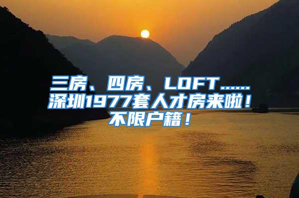 三房、四房、LOFT......深圳1977套人才房来啦！不限户籍！