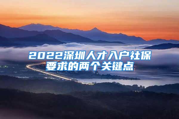 2022深圳人才入户社保要求的两个关键点