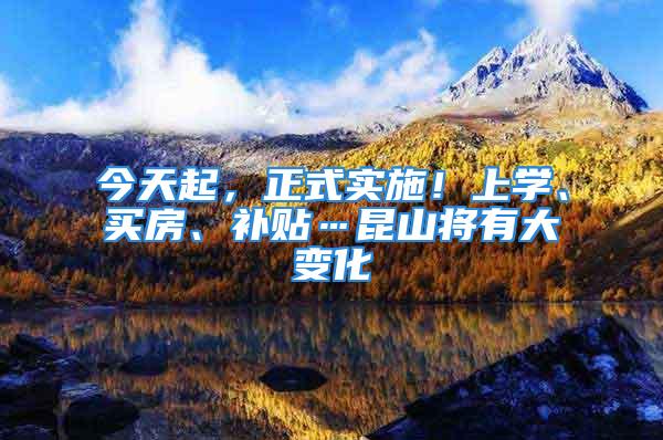 今天起，正式实施！上学、买房、补贴…昆山将有大变化