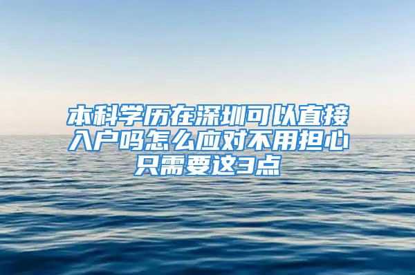 本科学历在深圳可以直接入户吗怎么应对不用担心只需要这3点