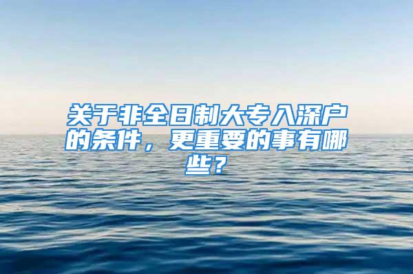 关于非全日制大专入深户的条件，更重要的事有哪些？