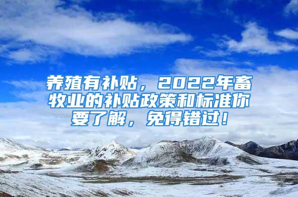 养殖有补贴，2022年畜牧业的补贴政策和标准你要了解，免得错过！