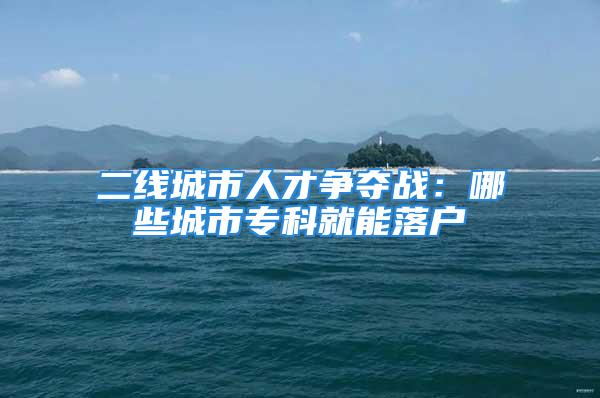 二线城市人才争夺战：哪些城市专科就能落户