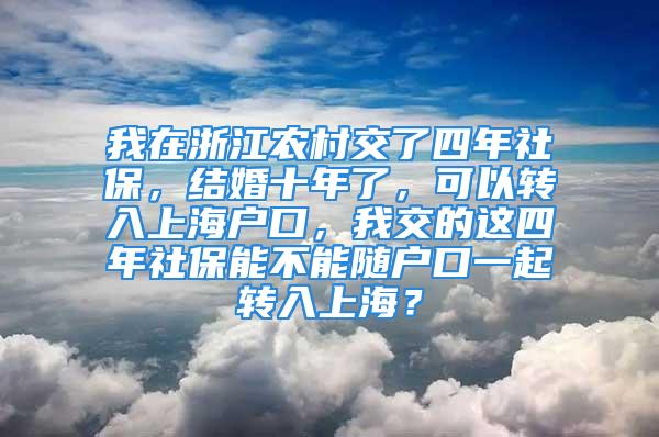 我在浙江农村交了四年社保，结婚十年了，可以转入上海户口，我交的这四年社保能不能随户口一起转入上海？