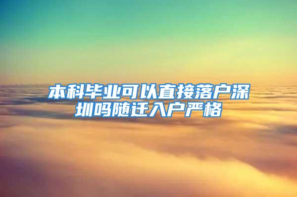 本科毕业可以直接落户深圳吗随迁入户严格