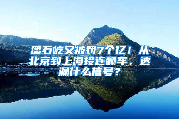 潘石屹又被罚7个亿！从北京到上海接连翻车，透漏什么信号？