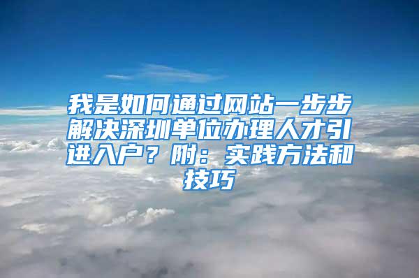 我是如何通过网站一步步解决深圳单位办理人才引进入户？附：实践方法和技巧