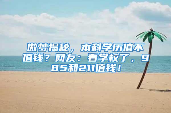 傲梦揭秘，本科学历值不值钱？网友：看学校了，985和211值钱！