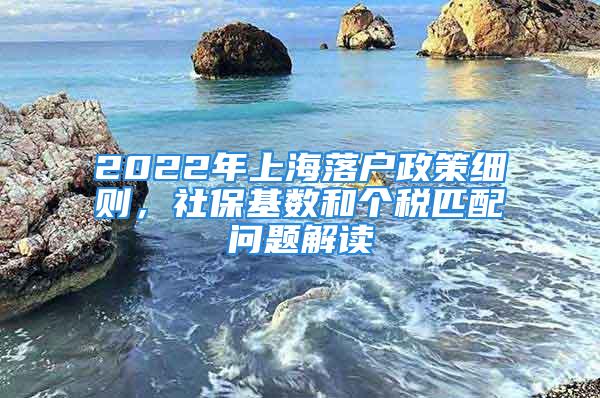 2022年上海落户政策细则，社保基数和个税匹配问题解读