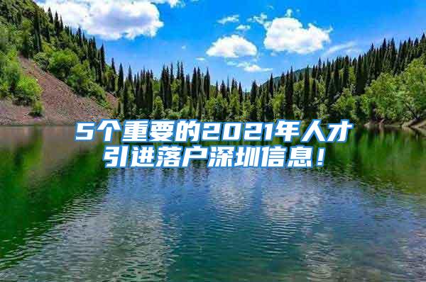 5个重要的2021年人才引进落户深圳信息！